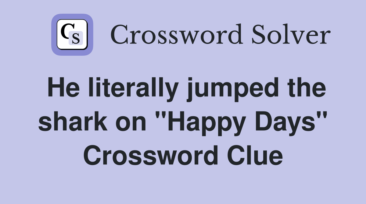 He literally jumped the shark on "Happy Days" Crossword Clue