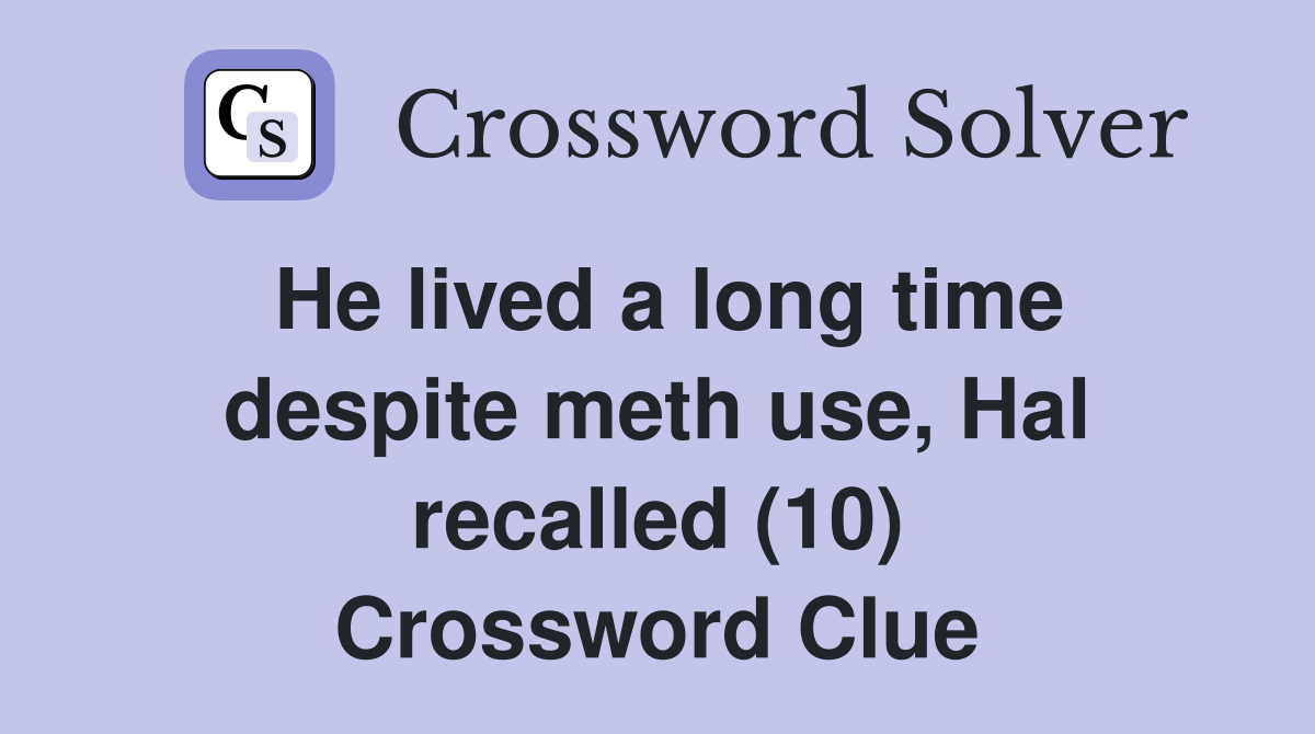 He lived a long time despite meth use, Hal recalled (10) Crossword Clue