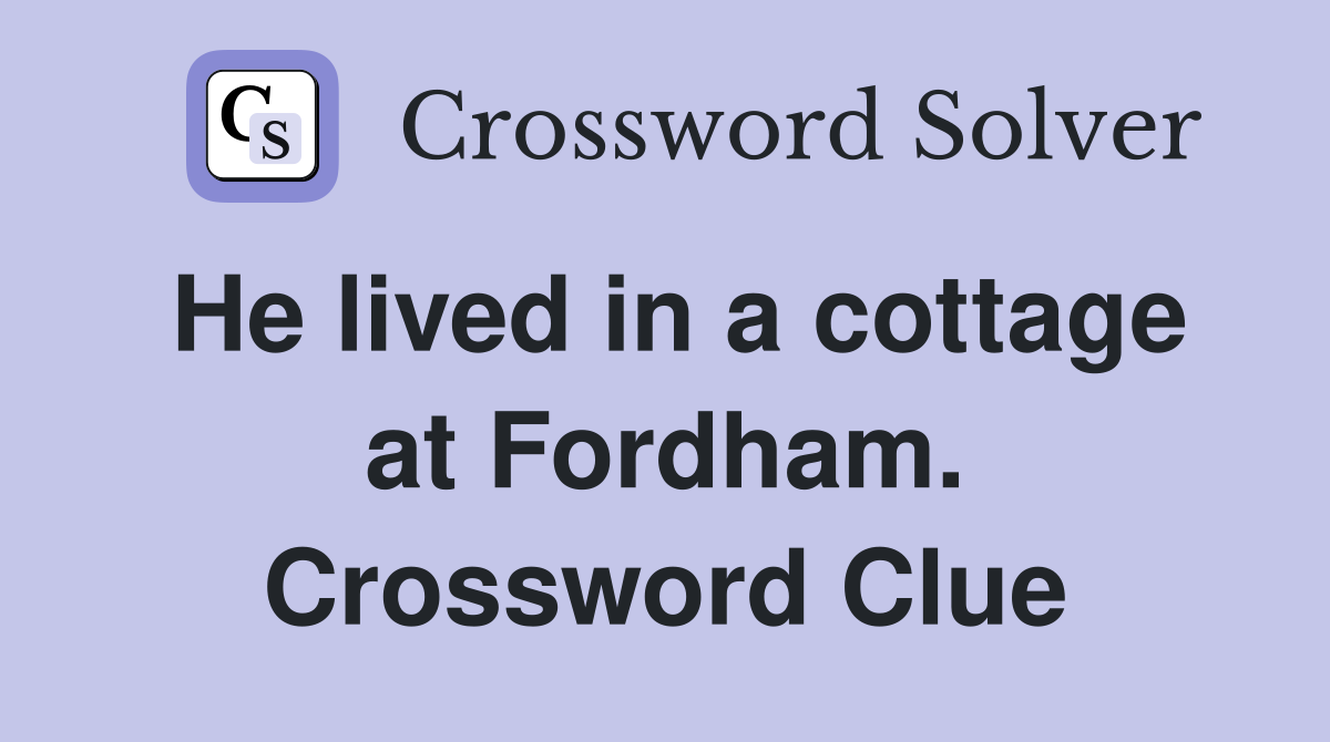 He lived in a cottage at Fordham. Crossword Clue