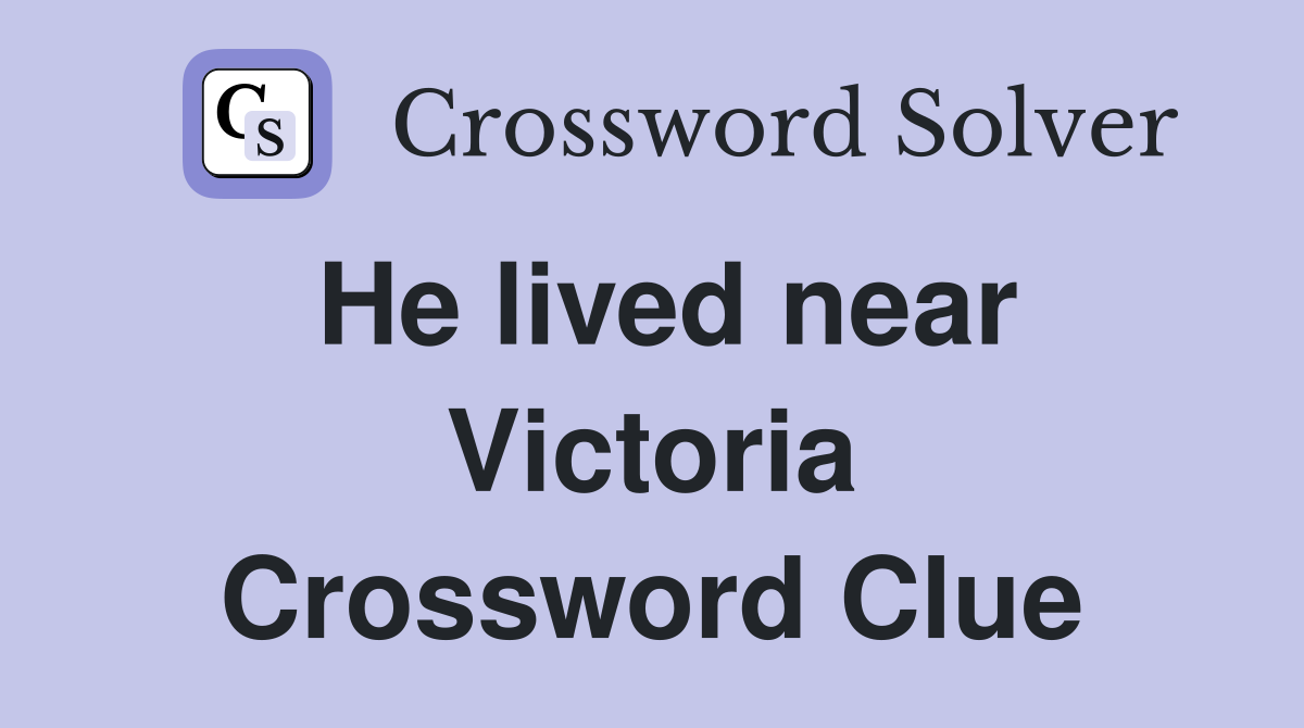 He lived near Victoria Crossword Clue