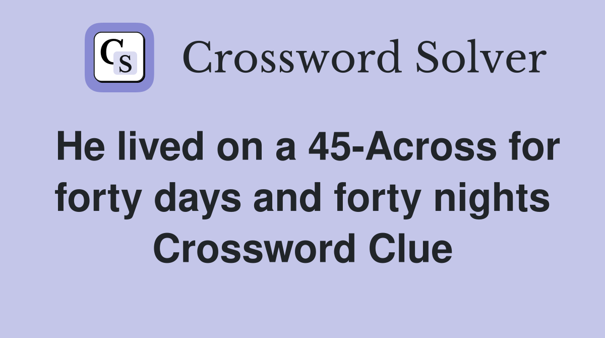 He lived on a 45-Across for forty days and forty nights Crossword Clue