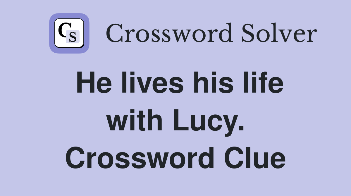 He lives his life with Lucy. Crossword Clue