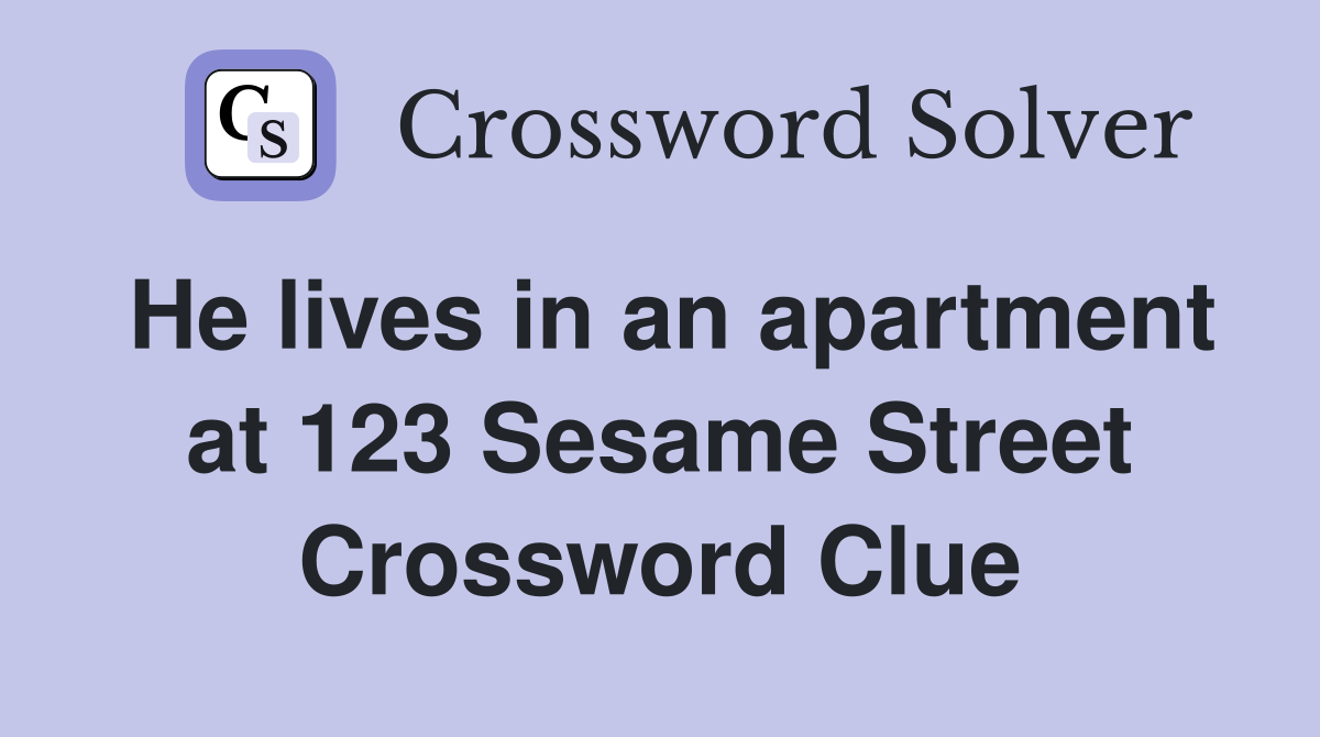 He lives in an apartment at 123 Sesame Street Crossword Clue