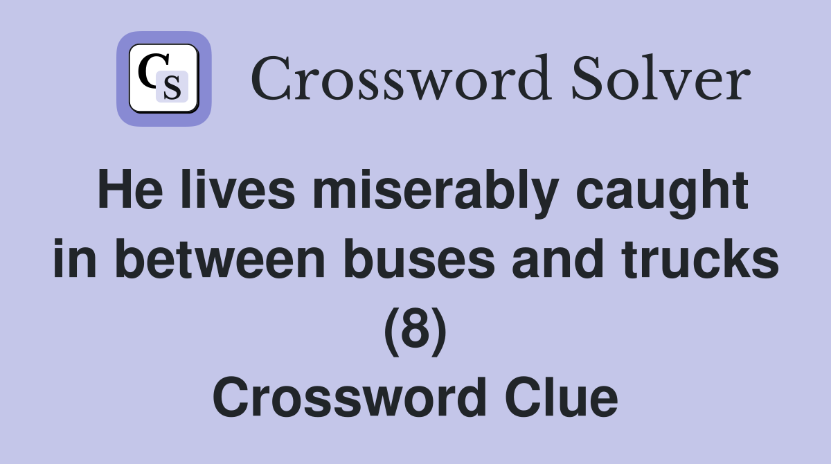 He lives miserably caught in between buses and trucks (8) Crossword Clue