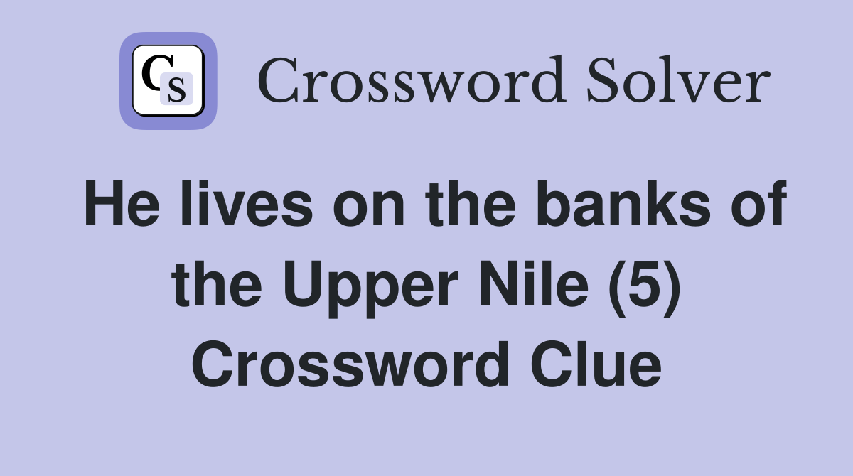 He lives on the banks of the Upper Nile (5) Crossword Clue