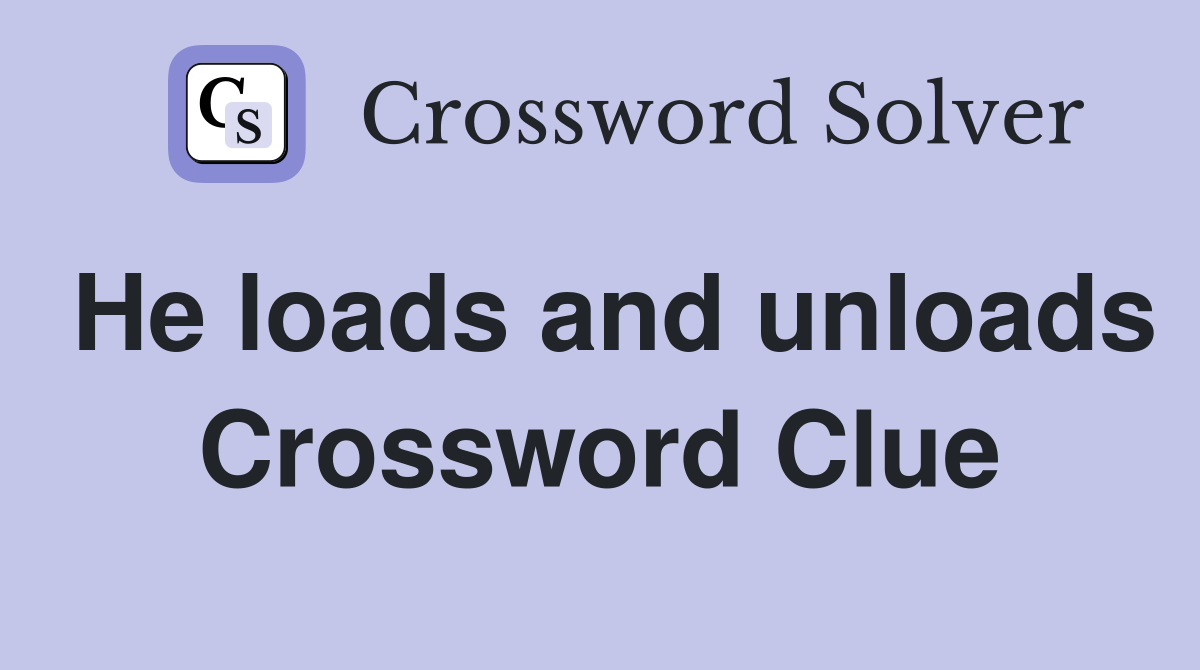 He loads and unloads Crossword Clue