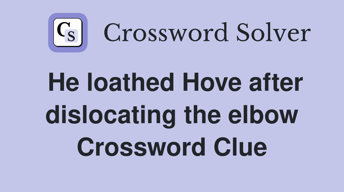 He loathed Hove after dislocating the elbow Crossword Clue