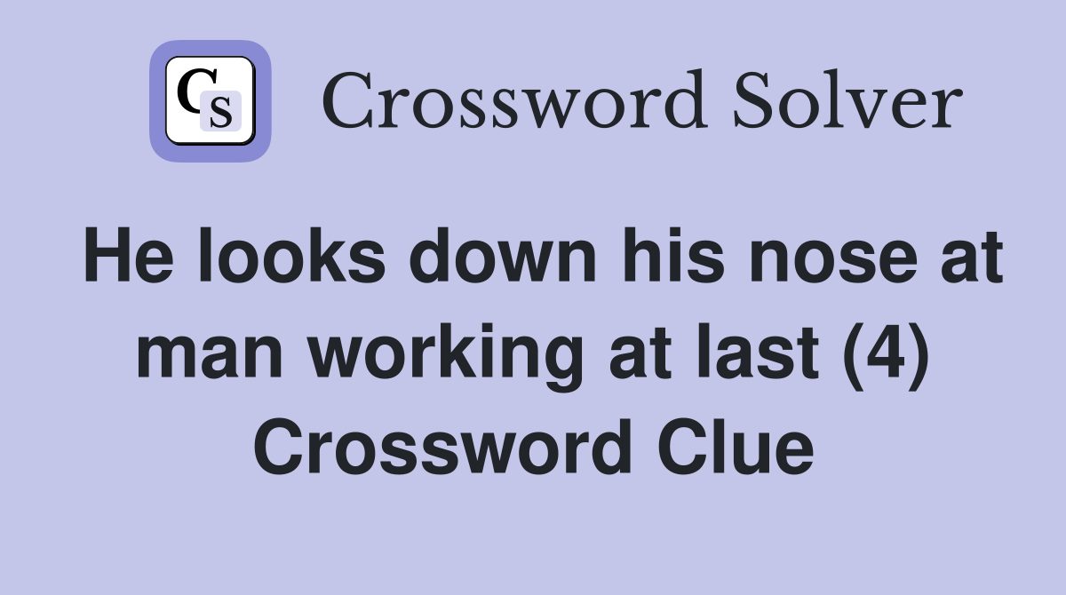 He looks down his nose at man working at last (4) Crossword Clue