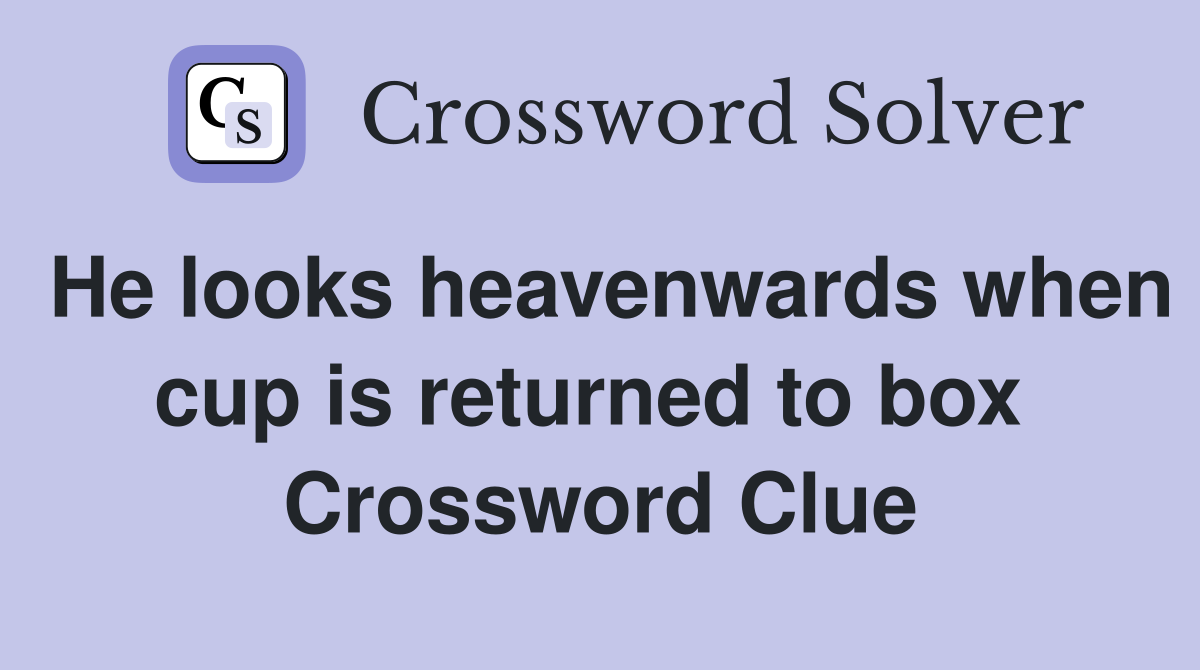 He looks heavenwards when cup is returned to box  Crossword Clue