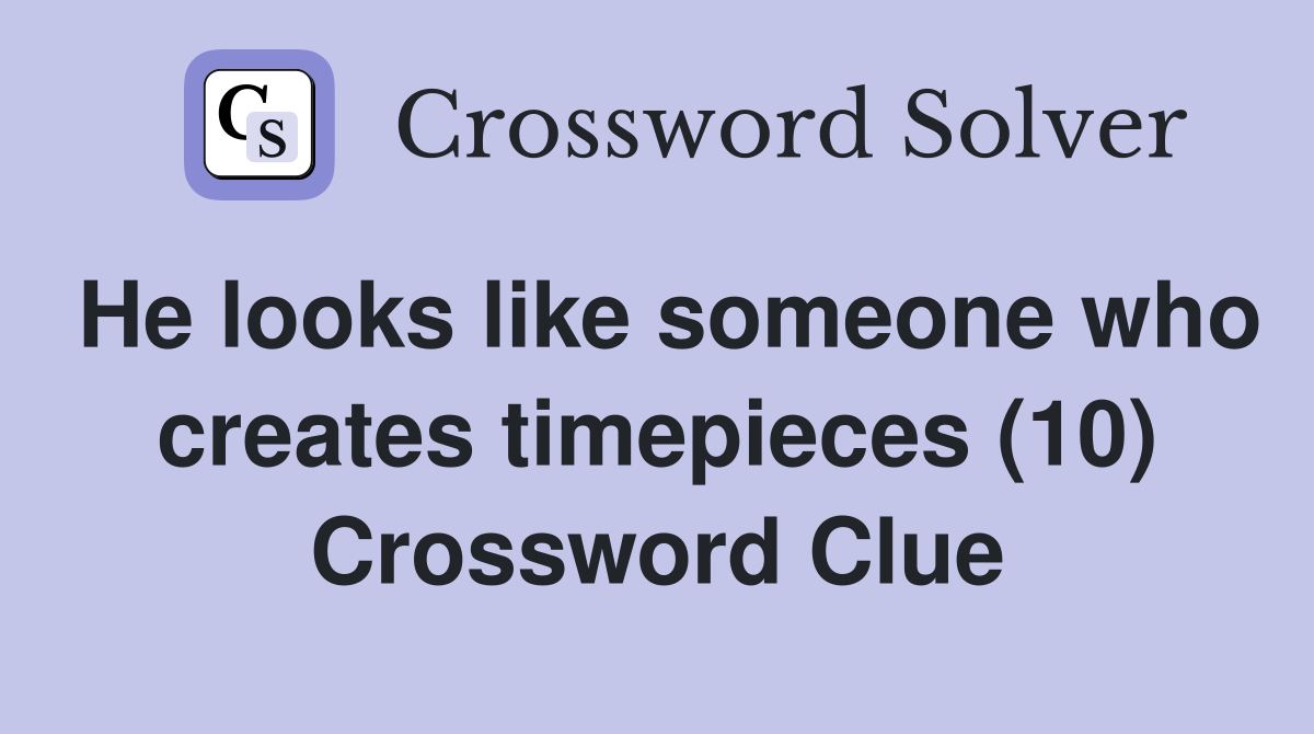 He looks like someone who creates timepieces (10) Crossword Clue