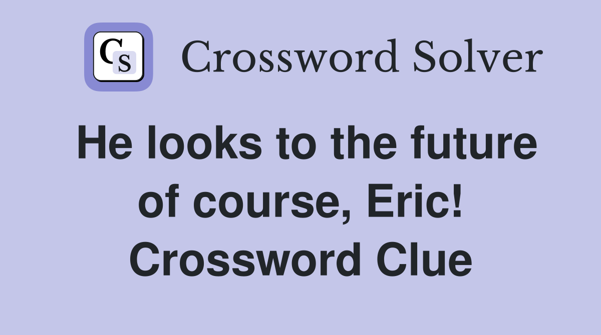 He looks to the future of course, Eric! Crossword Clue