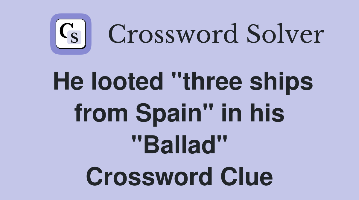 He looted "three ships from Spain" in his "Ballad" Crossword Clue