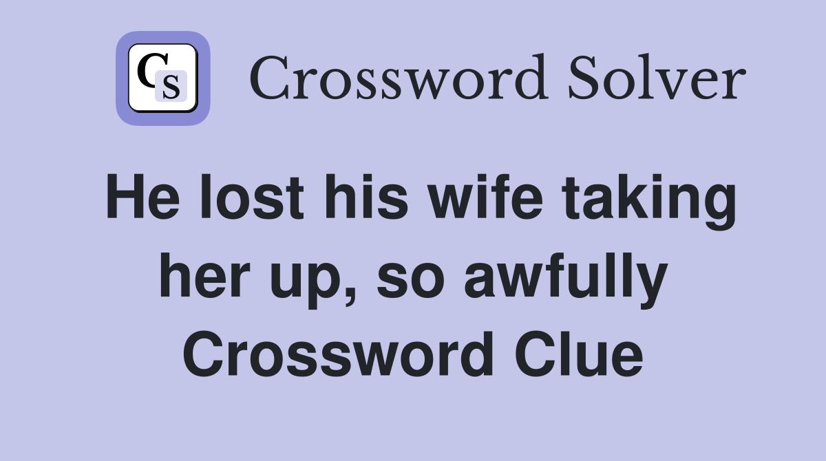 He lost his wife taking her up, so awfully Crossword Clue