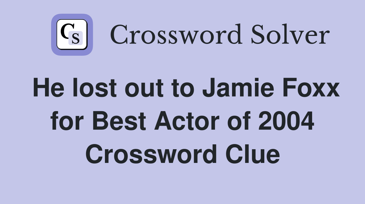 He lost out to Jamie Foxx for Best Actor of 2004 Crossword Clue
