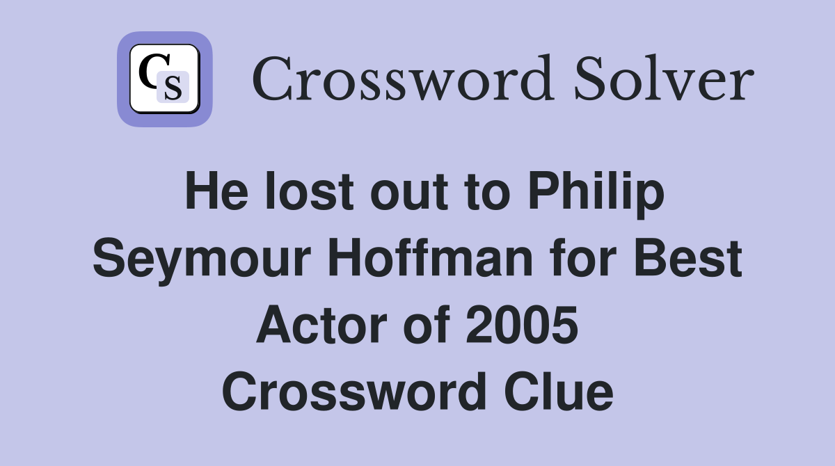 He lost out to Philip Seymour Hoffman for Best Actor of 2005 Crossword Clue