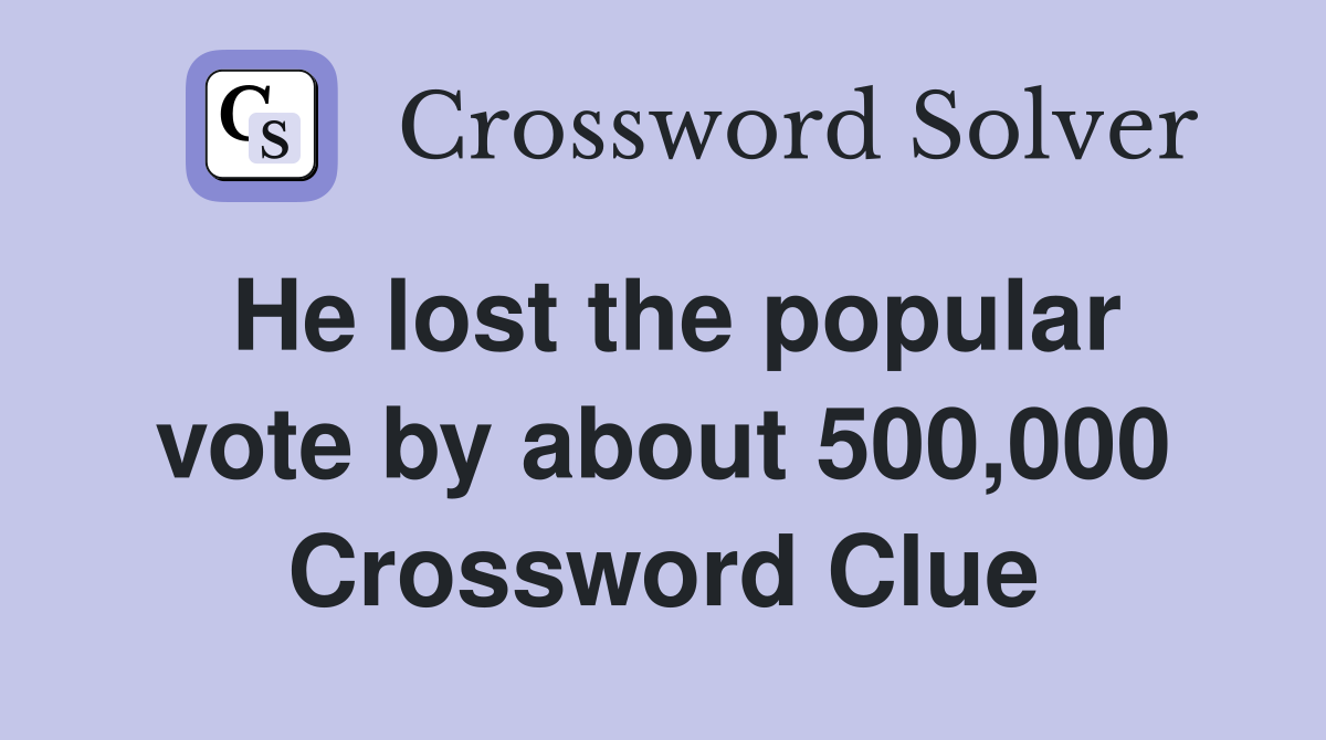 He lost the popular vote by about 500,000 Crossword Clue