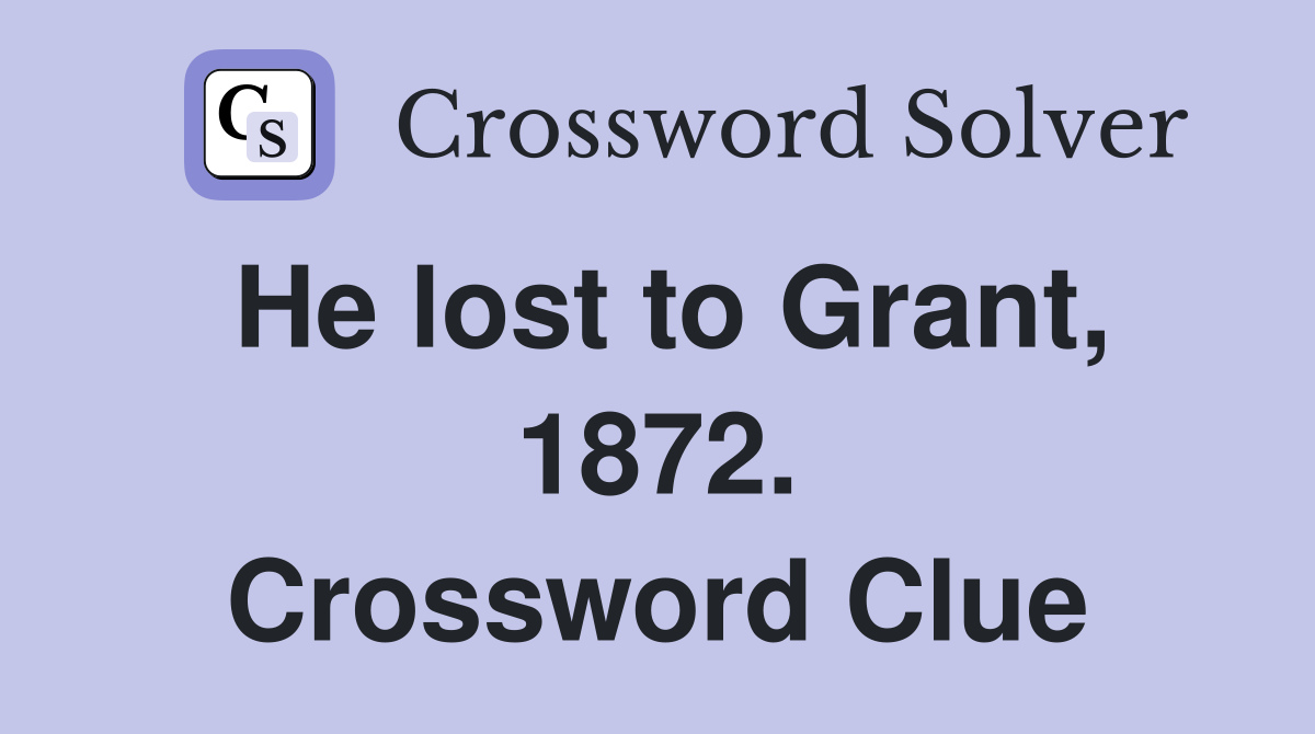 He lost to Grant, 1872. Crossword Clue