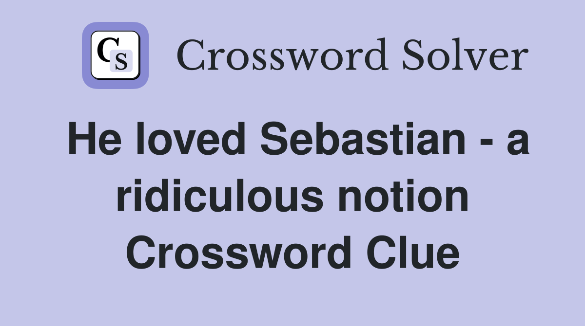He loved Sebastian - a ridiculous notion Crossword Clue