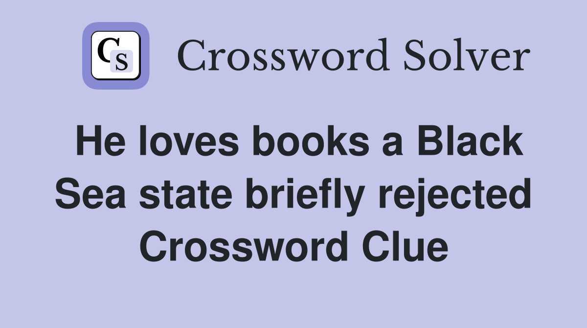 He loves books a Black Sea state briefly rejected Crossword Clue