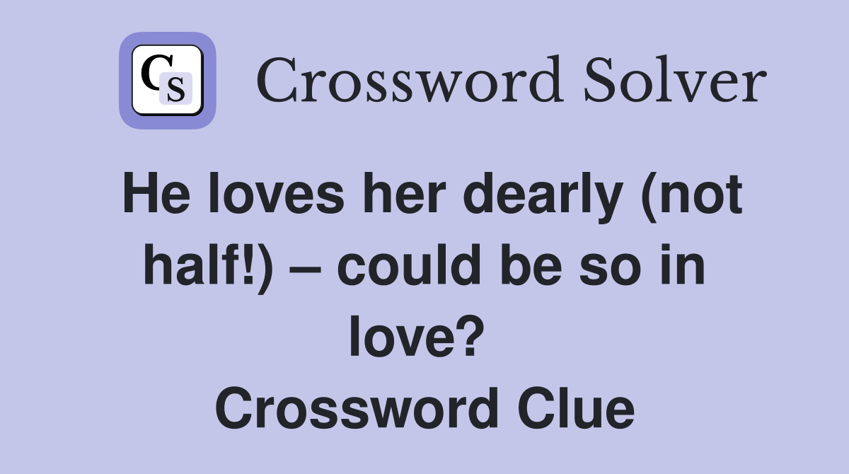 He loves her dearly (not half!) – could be so in love?  Crossword Clue