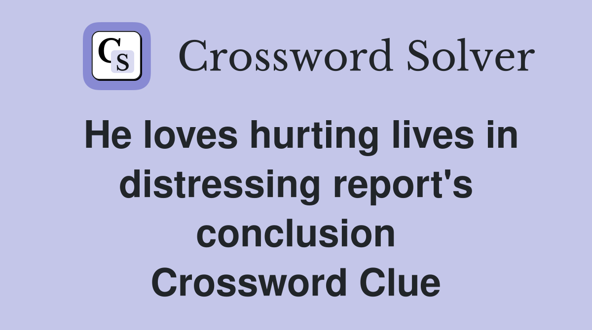 He loves hurting lives in distressing report's conclusion Crossword Clue
