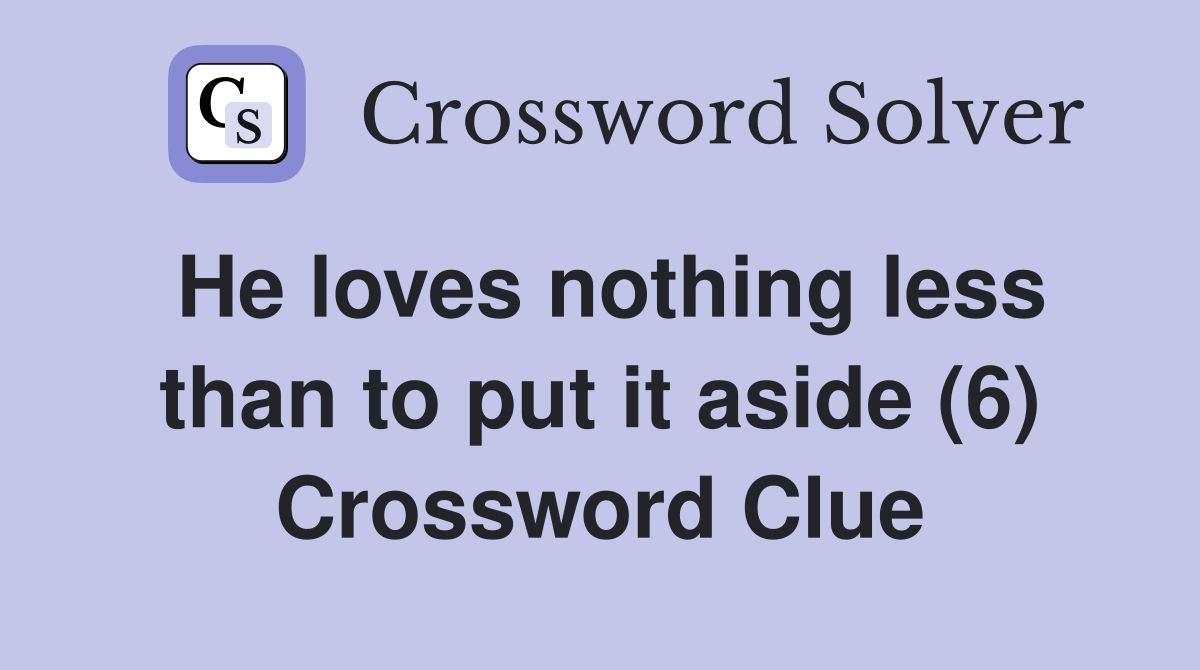He loves nothing less than to put it aside (6) Crossword Clue