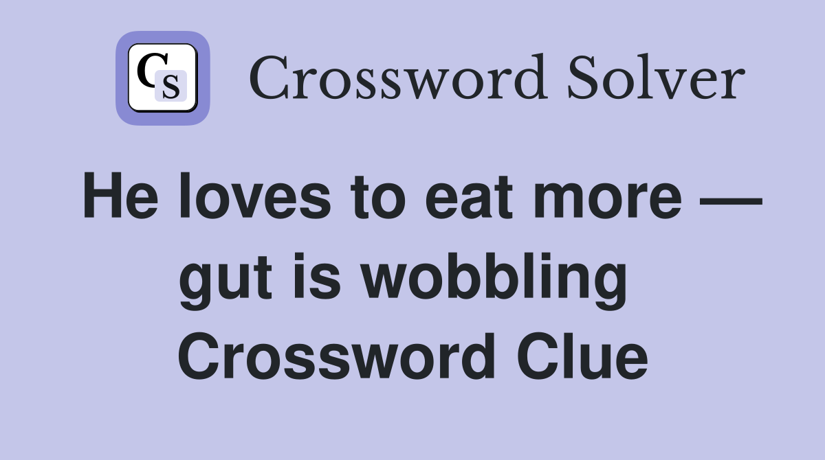 He loves to eat more — gut is wobbling  Crossword Clue