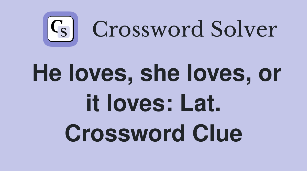 He loves, she loves, or it loves: Lat. Crossword Clue