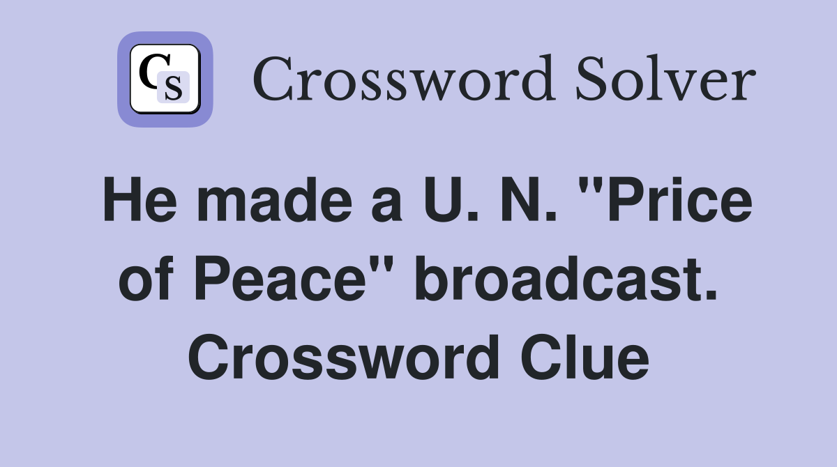 He made a U. N. "Price of Peace" broadcast. Crossword Clue