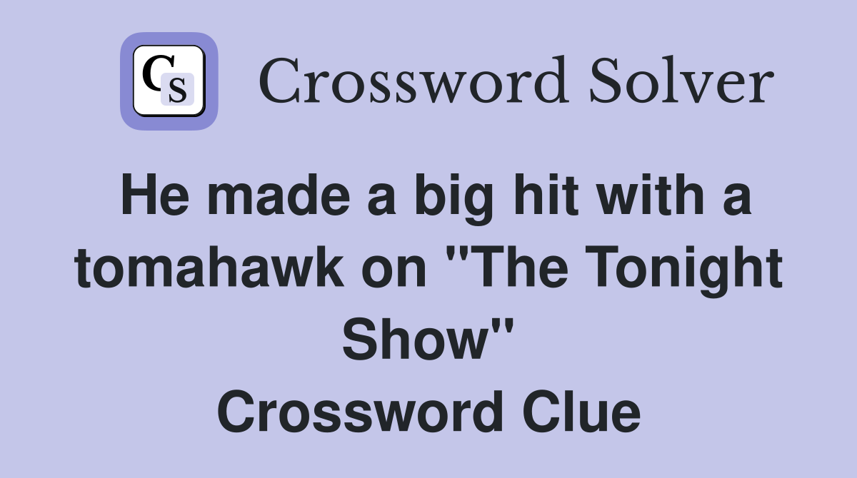 He made a big hit with a tomahawk on "The Tonight Show" Crossword Clue