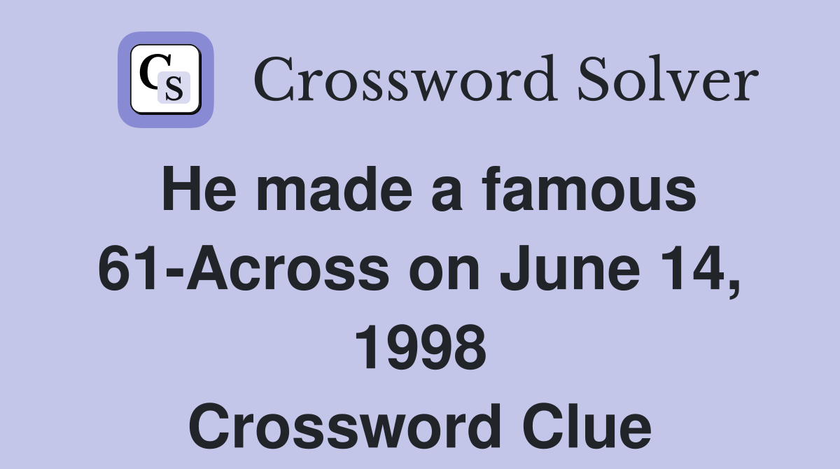 He made a famous 61-Across on June 14, 1998 Crossword Clue