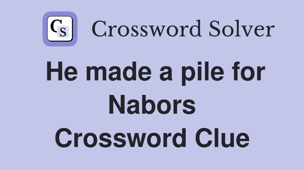 He made a pile for Nabors Crossword Clue