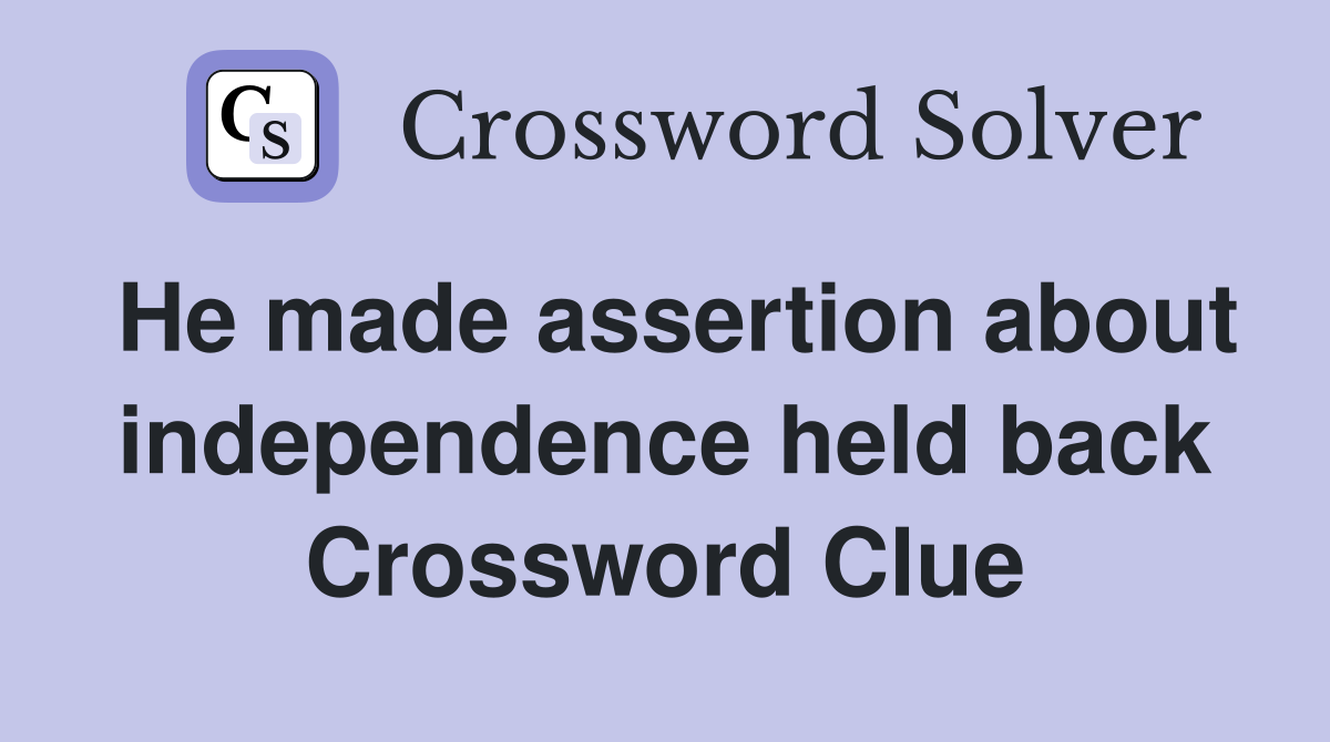 He made assertion about independence held back Crossword Clue Answers