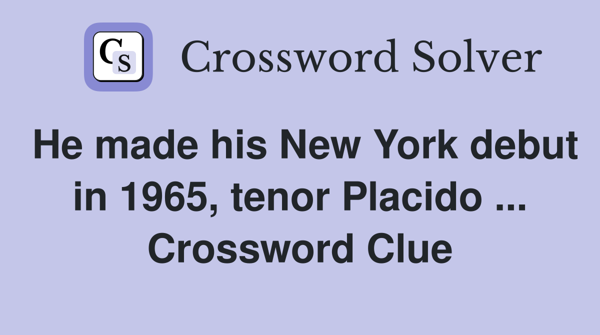 He made his New York debut in 1965, tenor Placido ... Crossword Clue