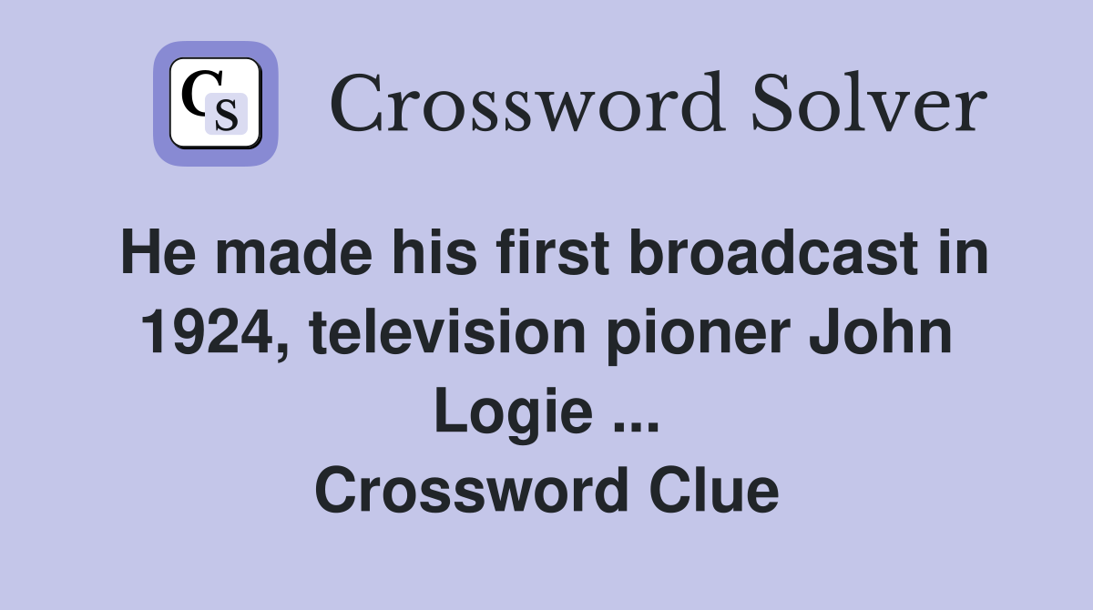 He made his first broadcast in 1924, television pioner John Logie ... Crossword Clue