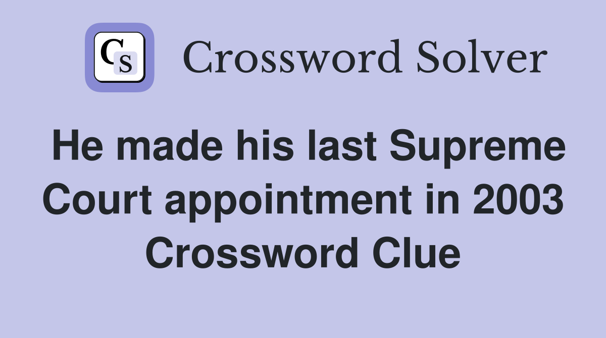 He made his last Supreme Court appointment in 2003 Crossword Clue