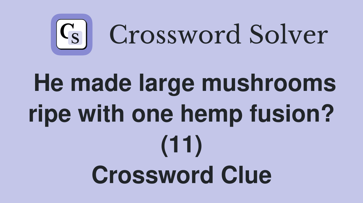 He made large mushrooms ripe with one hemp fusion? (11) Crossword Clue