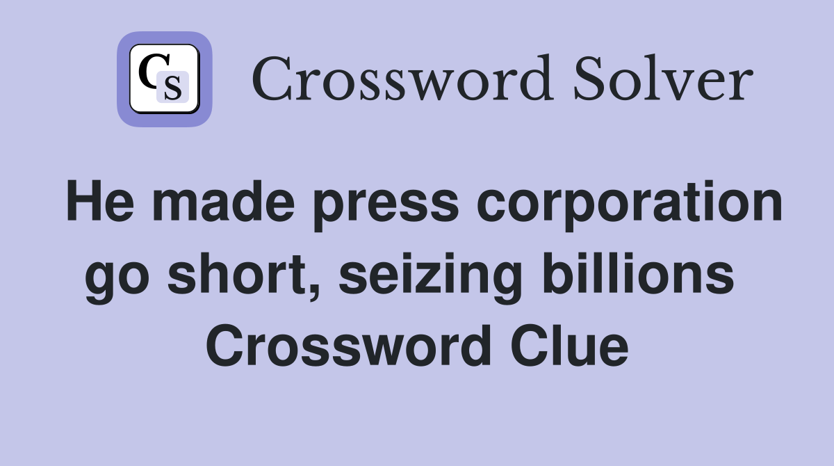 He made press corporation go short, seizing billions  Crossword Clue