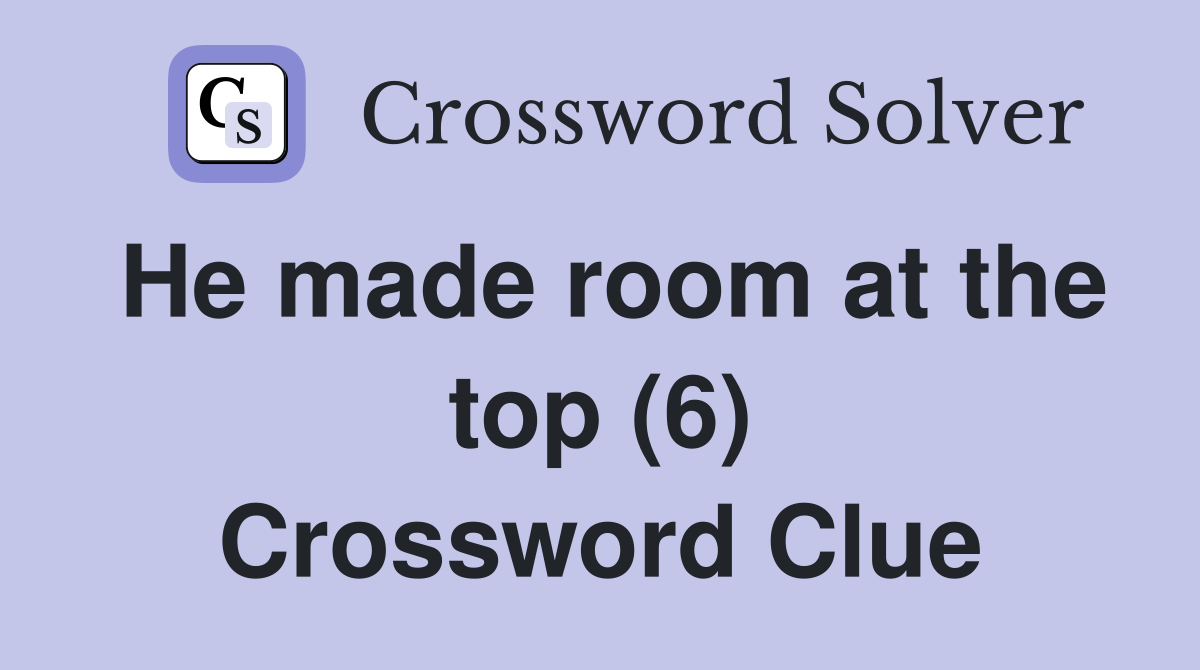 He made room at the top (6) Crossword Clue