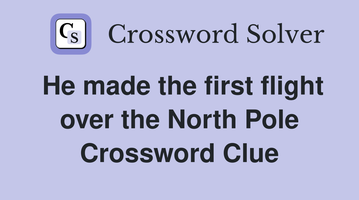 He made the first flight over the North Pole Crossword Clue