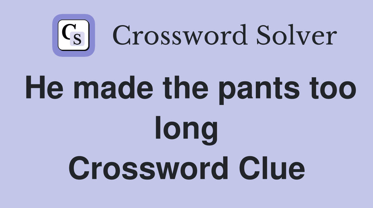 He made the pants too long Crossword Clue