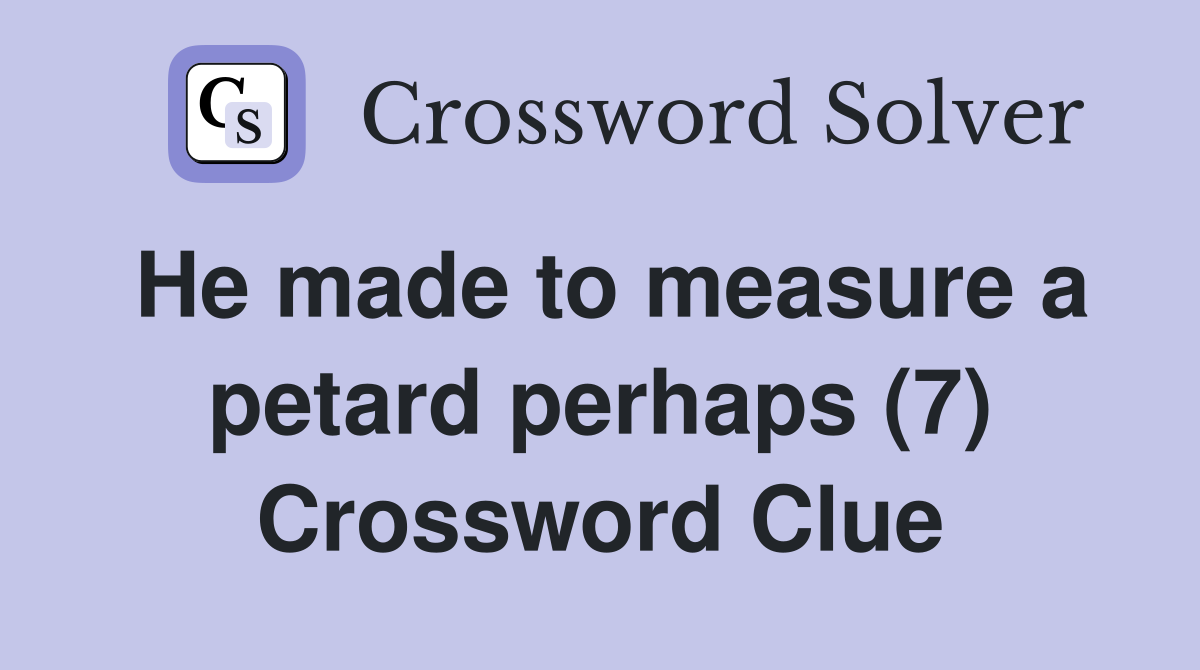 He made to measure a petard perhaps (7) Crossword Clue