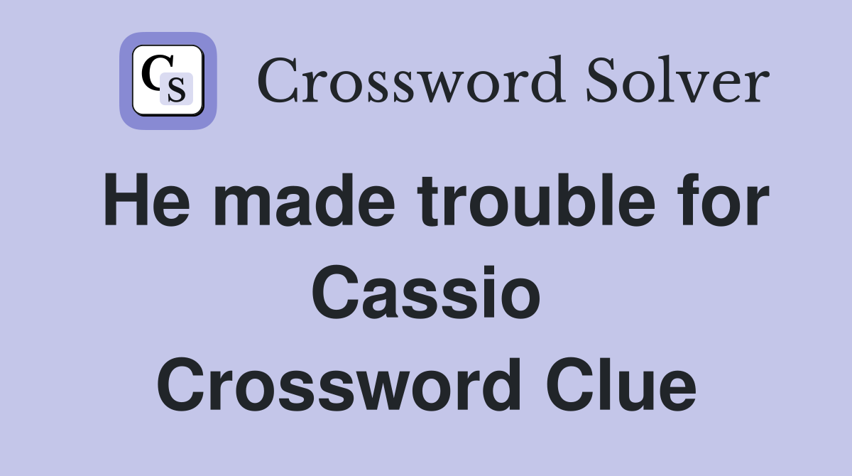 He made trouble for Cassio Crossword Clue