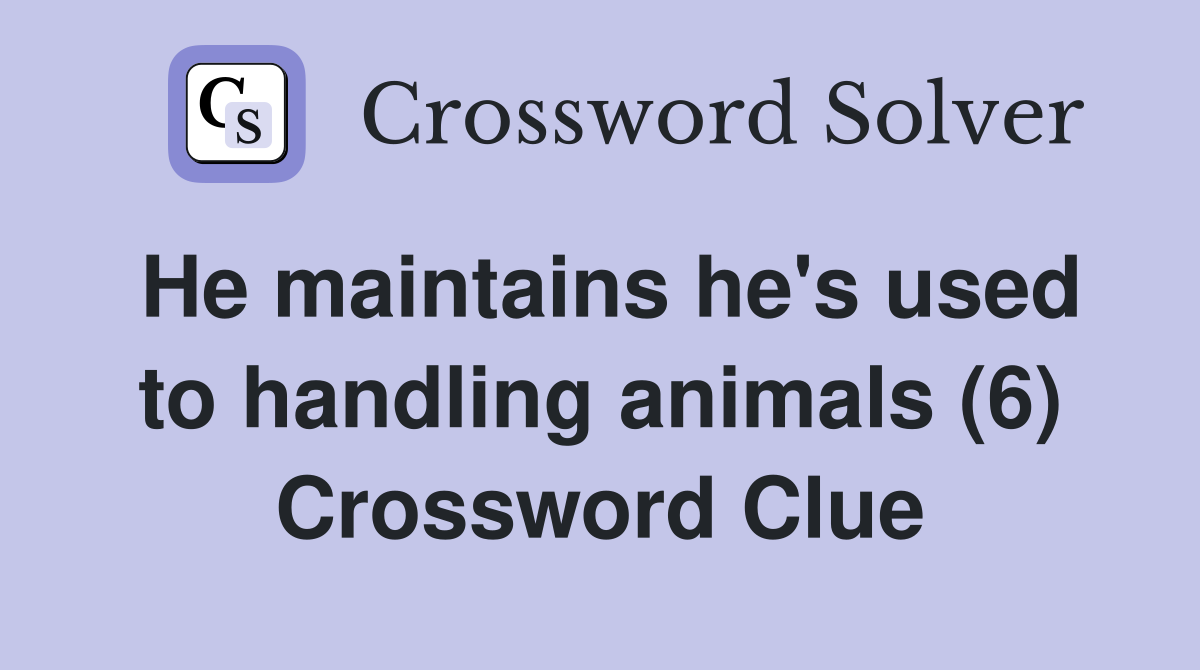 He maintains he's used to handling animals (6) Crossword Clue