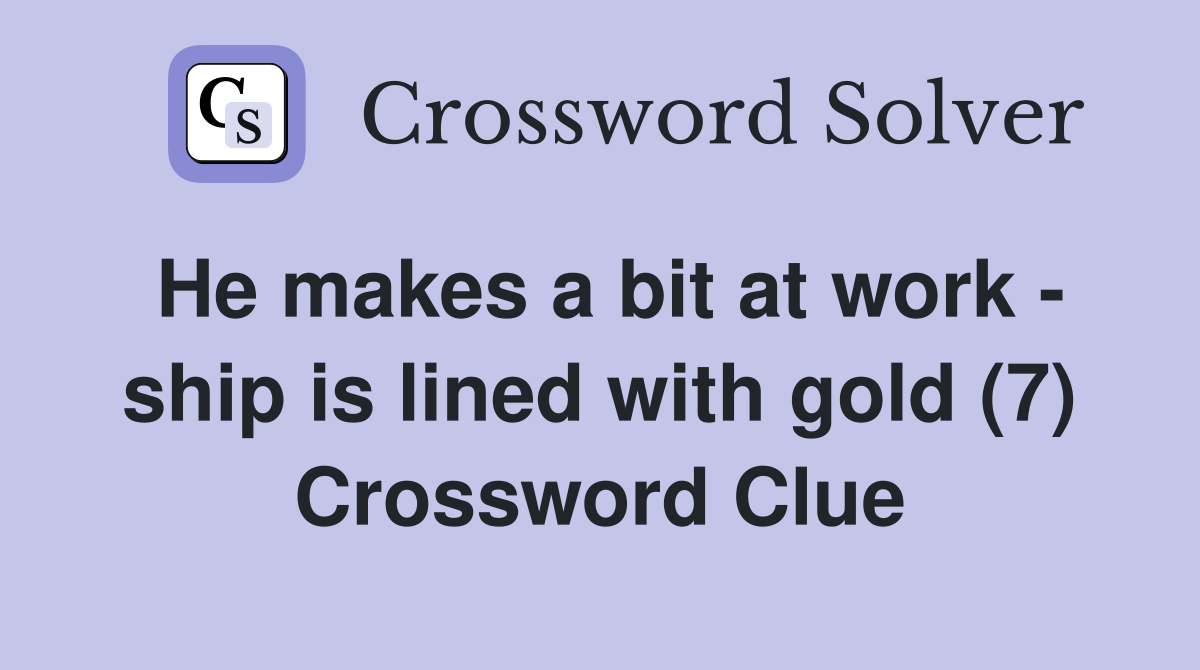 He makes a bit at work - ship is lined with gold (7) Crossword Clue