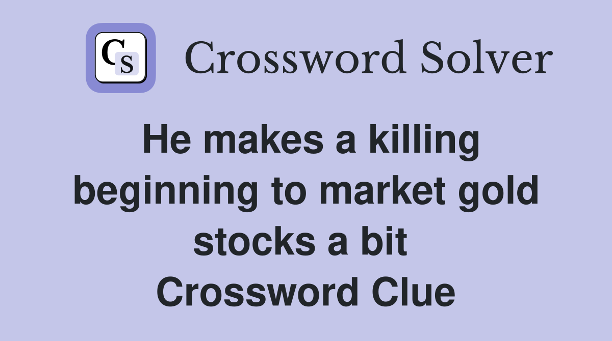He makes a killing beginning to market gold stocks a bit  Crossword Clue