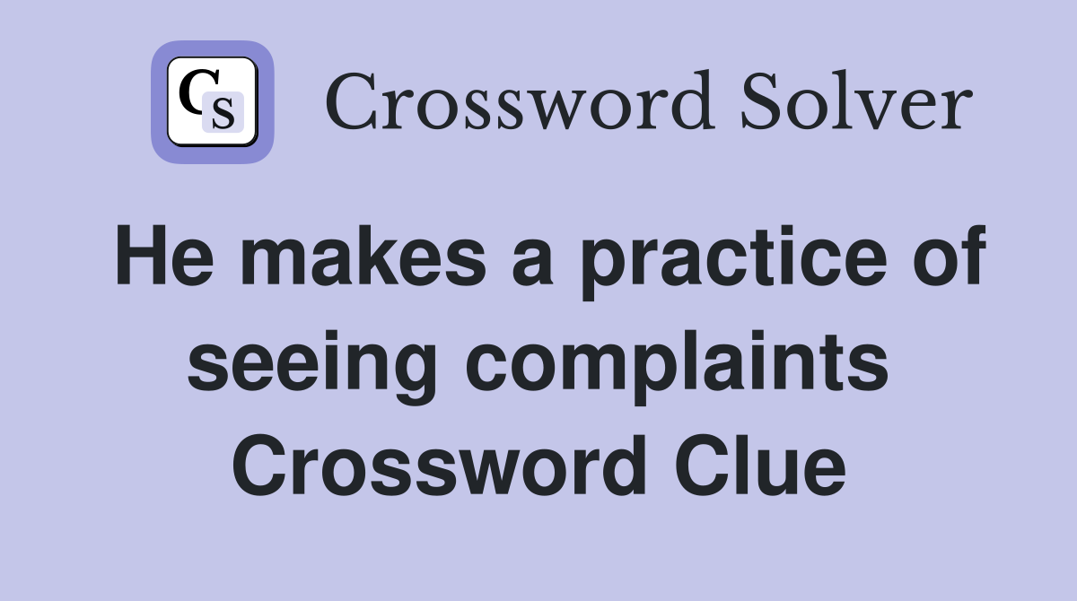 He makes a practice of seeing complaints Crossword Clue