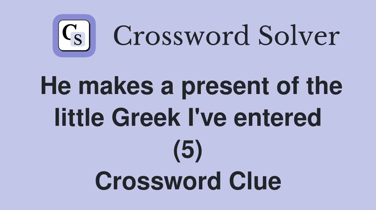 He makes a present of the little Greek I've entered (5) Crossword Clue