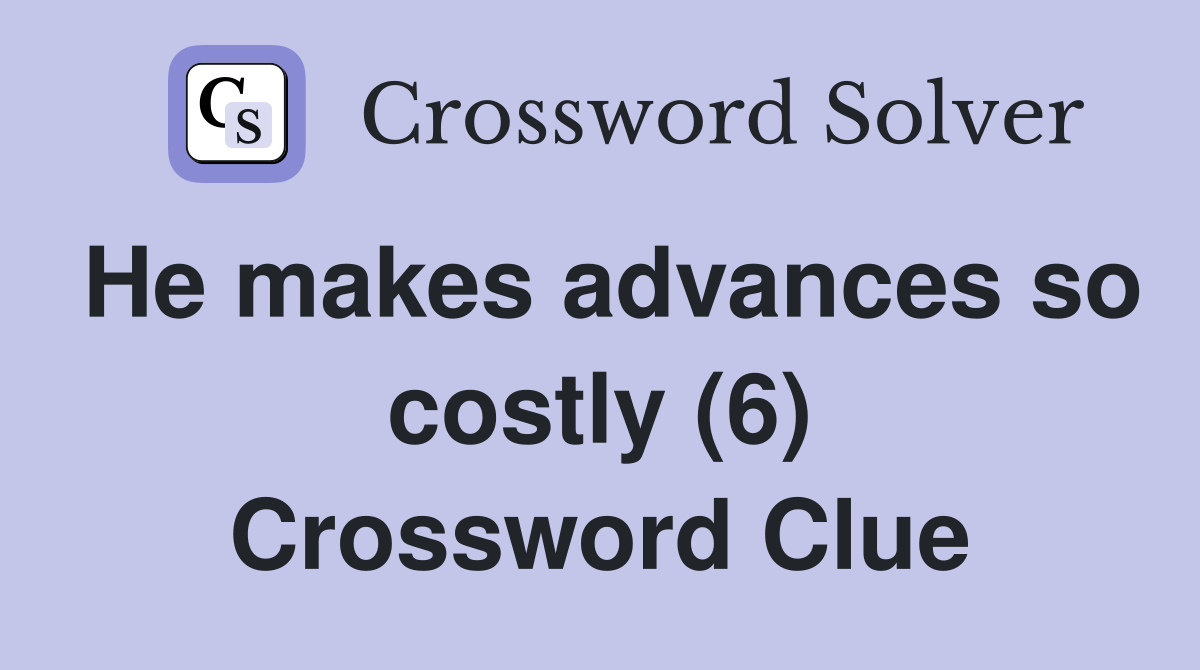 He makes advances so costly (6) Crossword Clue