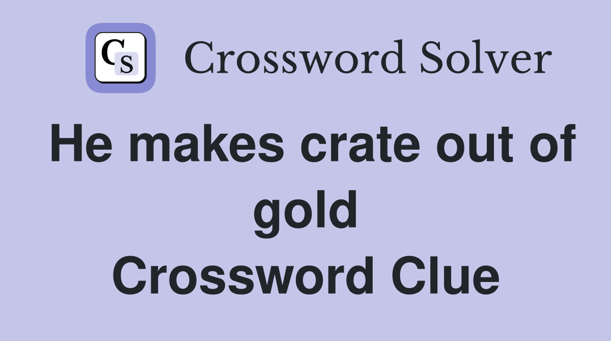 He makes crate out of gold Crossword Clue